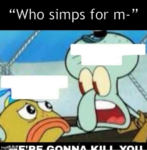 The answer to your damn question | “Who simps for m-” | image tagged in squidward scaring child | made w/ Imgflip meme maker