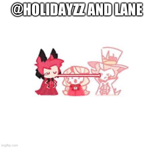 @HOLIDAYZZ AND LANE | image tagged in die,heehhehehehhe | made w/ Imgflip meme maker