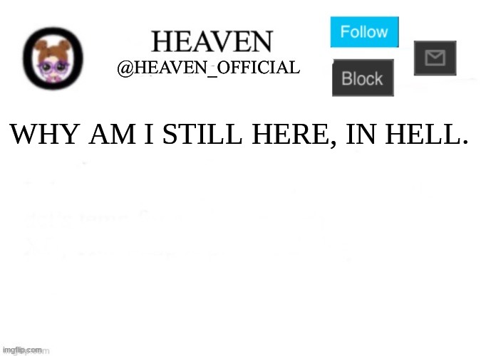 Heaven’s Template | WHY AM I STILL HERE, IN HELL. | image tagged in heaven s template | made w/ Imgflip meme maker