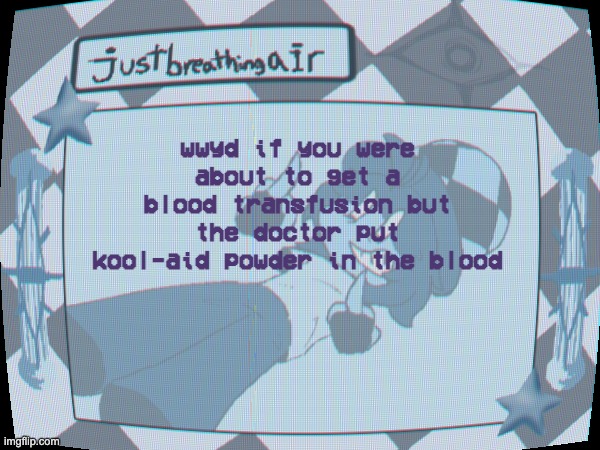 for a prank | wwyd if you were about to get a blood transfusion but the doctor put kool-aid powder in the blood | made w/ Imgflip meme maker