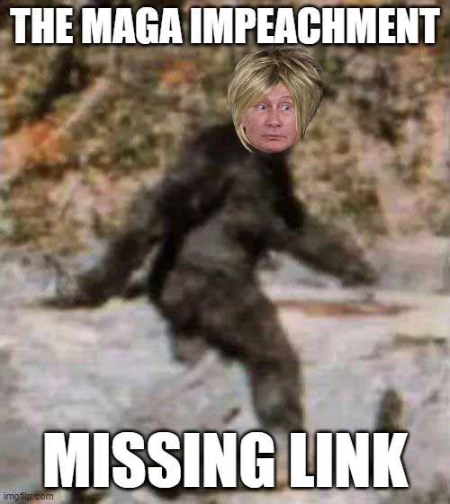 BIG-LIE MAGA Dis And Misinformation Machine Working Overtime | THE MAGA IMPEACHMENT; MISSING LINK | image tagged in bigfoot,meanwhile in russia,maga,trump russia collusion,commie,dictator | made w/ Imgflip meme maker