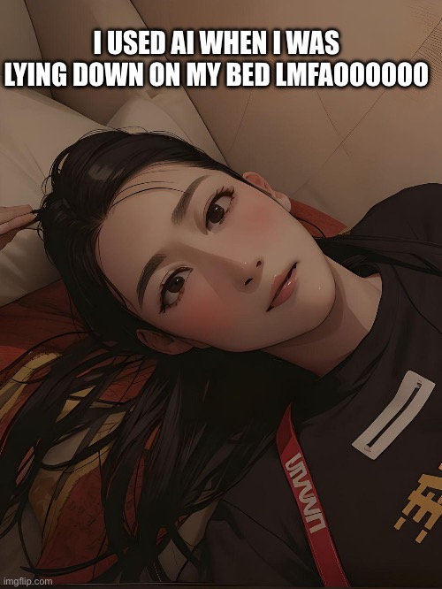 Heaven ai self | I USED AI WHEN I WAS LYING DOWN ON MY BED LMFAOOOOOO | image tagged in heaven ai self | made w/ Imgflip meme maker