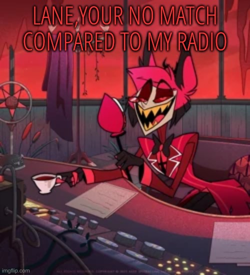 m | LANE,YOUR NO MATCH COMPARED TO MY RADIO | image tagged in m | made w/ Imgflip meme maker