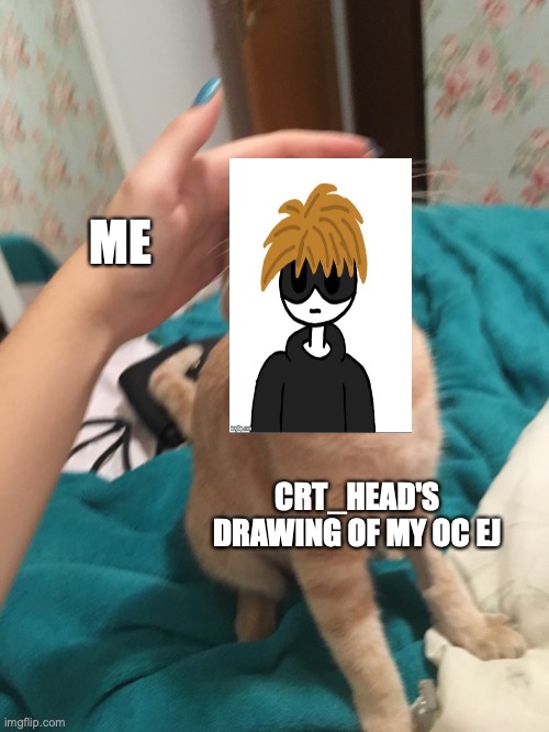 oh wow now im posting memes agin (will post chapter every day of week) | ME; CRT_HEAD'S DRAWING OF MY OC EJ | image tagged in cat pat,memes,oc,marble drones,art | made w/ Imgflip meme maker