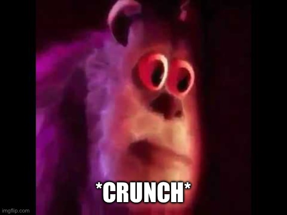 Sully Groan | *CRUNCH* | image tagged in sully groan | made w/ Imgflip meme maker