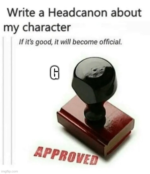 I do not have art of G sadly | G | image tagged in write a headcanon about my character | made w/ Imgflip meme maker