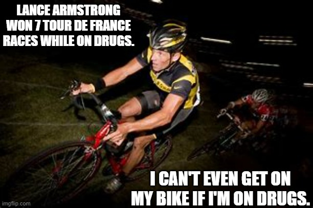 meme by Brad Lance Armstrong raced his bike while on drugs | LANCE ARMSTRONG WON 7 TOUR DE FRANCE RACES WHILE ON DRUGS. I CAN'T EVEN GET ON MY BIKE IF I'M ON DRUGS. | image tagged in sports,funny,funny meme,humor,tour de france,bicycle | made w/ Imgflip meme maker