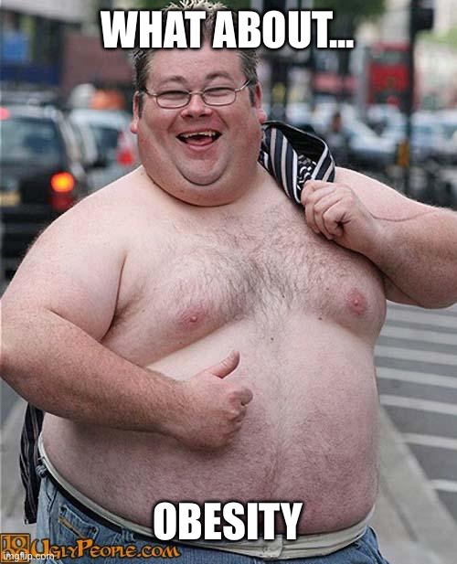 fat guy | WHAT ABOUT... OBESITY | image tagged in fat guy | made w/ Imgflip meme maker