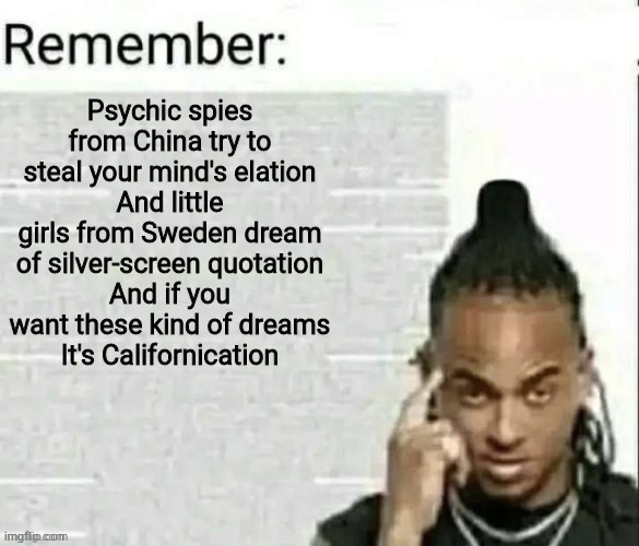 Remember | Psychic spies from China try to steal your mind's elation
And little girls from Sweden dream of silver-screen quotation
And if you want these kind of dreams
It's Californication | image tagged in remember | made w/ Imgflip meme maker