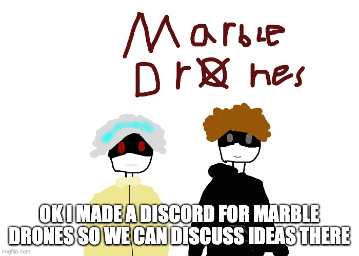 just look up marble drones server | OK I MADE A DISCORD FOR MARBLE DRONES SO WE CAN DISCUSS IDEAS THERE | image tagged in anouncement,discord,news | made w/ Imgflip meme maker