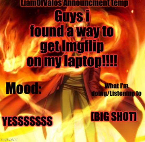 FINALLY, YESSSS | Guys i found a way to get Imgflip on my laptop!!!! YESSSSSSS; [BIG SHOT] | image tagged in liamofvalos announcement temp | made w/ Imgflip meme maker