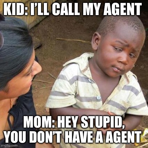 Third World Skeptical Kid Meme | KID: I’LL CALL MY AGENT; MOM: HEY STUPID, YOU DON’T HAVE A AGENT | image tagged in memes,third world skeptical kid | made w/ Imgflip meme maker