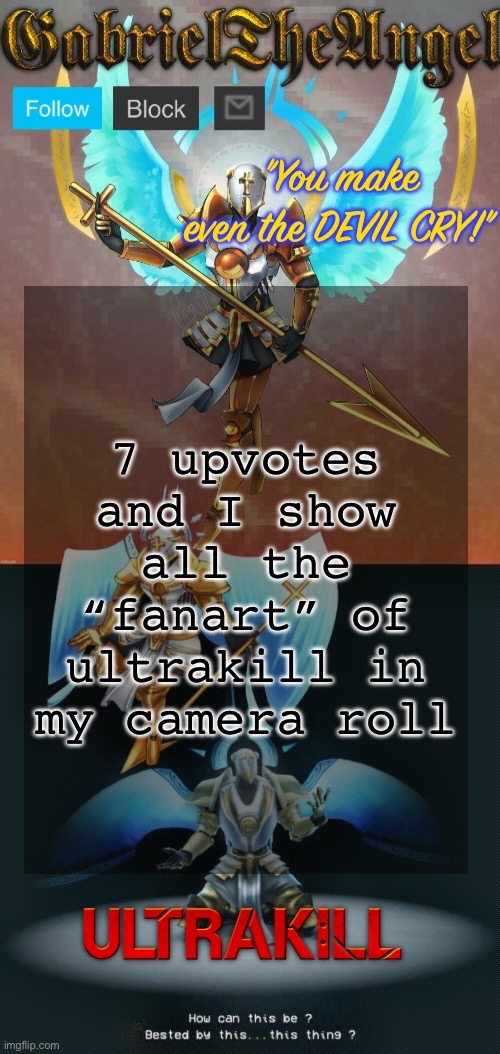 if y’all want it I’m gonna have to set a goal *rizz* | 7 upvotes and I show all the “fanart” of ultrakill in my camera roll | image tagged in gabrieltheangel temp thanks asriel | made w/ Imgflip meme maker
