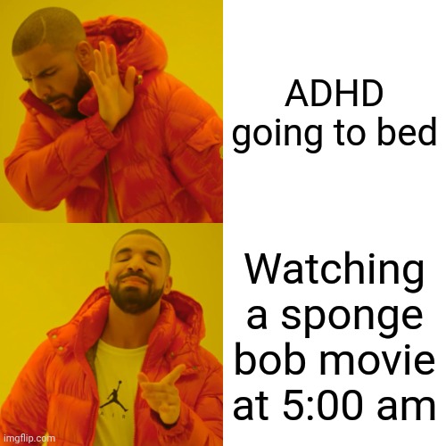 Adhd:SPONGEBOB!!!! | ADHD going to bed; Watching a sponge bob movie at 5:00 am | image tagged in memes,drake hotline bling | made w/ Imgflip meme maker