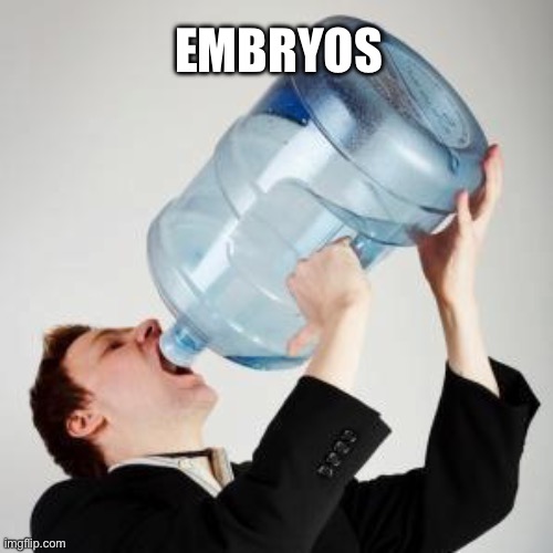 Chugging | EMBRYOS | image tagged in chugging | made w/ Imgflip meme maker