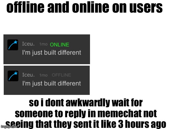 offline and online on users; ONLINE; OFFLINE; so i dont awkwardly wait for someone to reply in memechat not seeing that they sent it like 3 hours ago | made w/ Imgflip meme maker