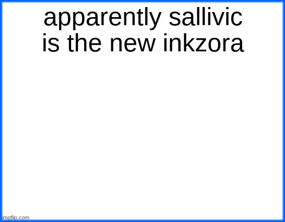 blue box | apparently sallivic is the new inkzora | image tagged in blue box | made w/ Imgflip meme maker