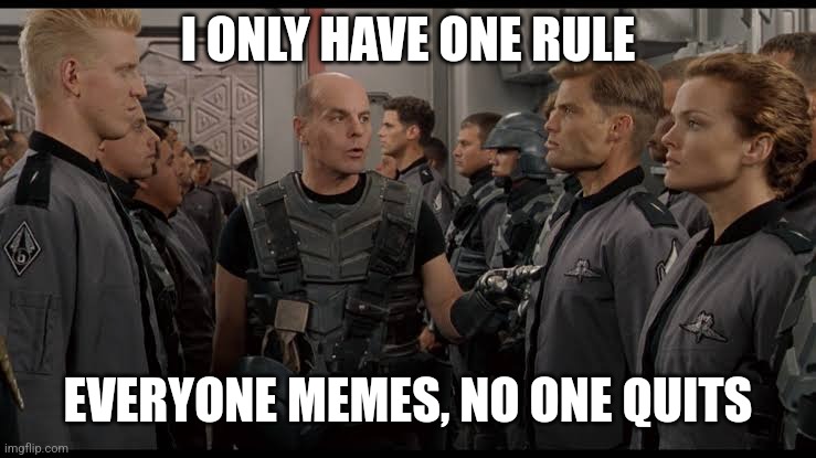Everyone memes | I ONLY HAVE ONE RULE; EVERYONE MEMES, NO ONE QUITS | image tagged in starship troopers | made w/ Imgflip meme maker