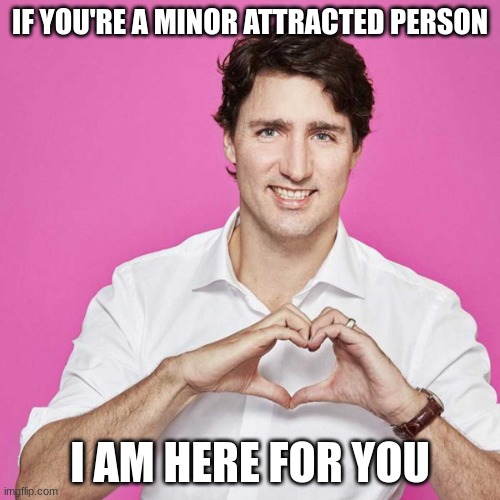 Bring me your children! | IF YOU'RE A MINOR ATTRACTED PERSON; I AM HERE FOR YOU | image tagged in trudeau,transphobic,transformers,map,satire | made w/ Imgflip meme maker
