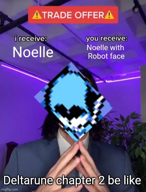 Trade Offer | Noelle; Noelle with 
Robot face; Deltarune chapter 2 be like | image tagged in trade offer | made w/ Imgflip meme maker