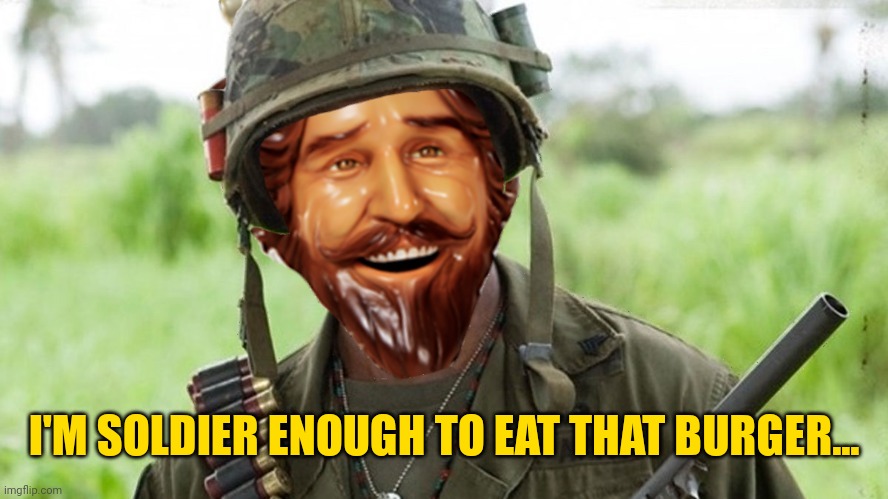 Eat a burger | I'M SOLDIER ENOUGH TO EAT THAT BURGER... | image tagged in never go full whopper | made w/ Imgflip meme maker