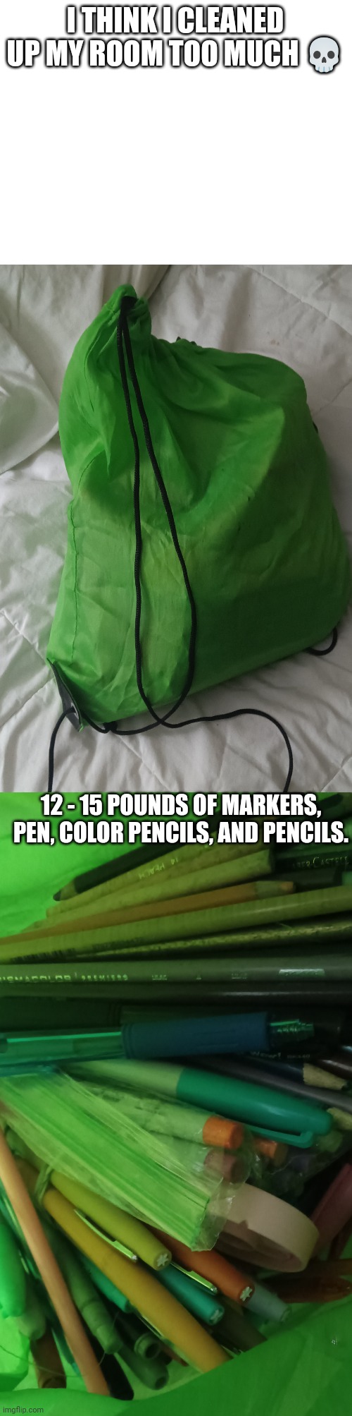 I don't wanna know how long I had this... | I THINK I CLEANED UP MY ROOM TOO MUCH 💀; 12 - 15 POUNDS OF MARKERS, PEN, COLOR PENCILS, AND PENCILS. | made w/ Imgflip meme maker