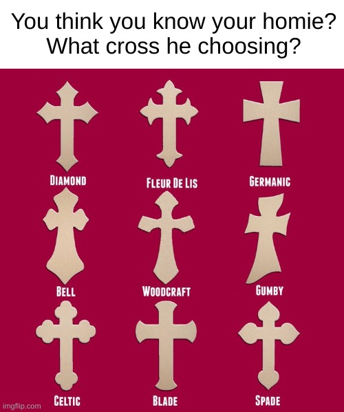 Hehe | You think you know your homie?
What cross he choosing? | image tagged in christian,jesus,cross | made w/ Imgflip meme maker