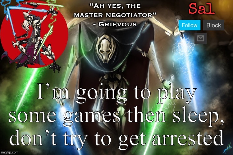Sal’s Grievous temp | I’m going to play some games then sleep, don’t try to get arrested | image tagged in sal s grievous temp | made w/ Imgflip meme maker