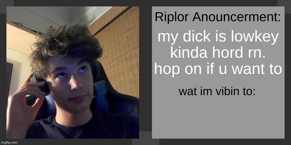 im not lying but im also kinda joking | my dick is lowkey kinda hord rn. hop on if u want to | image tagged in riplos announcement temp ver 3 1 | made w/ Imgflip meme maker