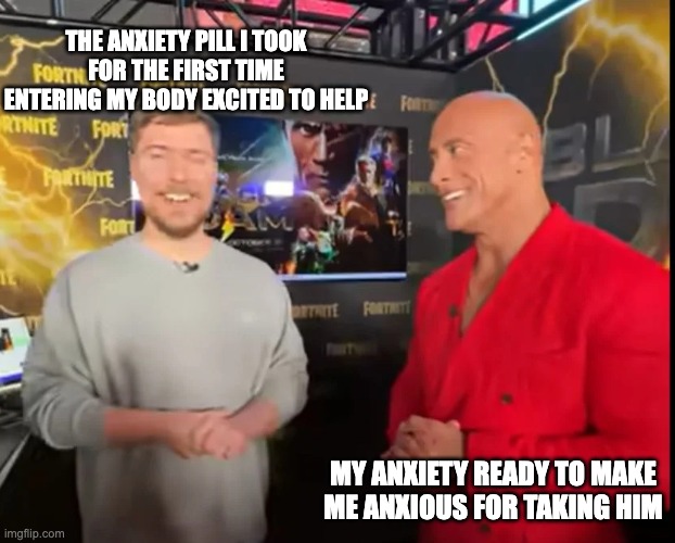 This is anxiety's house | THE ANXIETY PILL I TOOK FOR THE FIRST TIME ENTERING MY BODY EXCITED TO HELP; MY ANXIETY READY TO MAKE ME ANXIOUS FOR TAKING HIM | image tagged in mr beast meets the rock | made w/ Imgflip meme maker