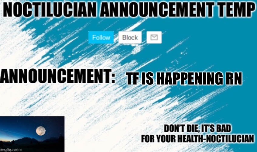 Noct's announcement temp | TF IS HAPPENING RN | image tagged in noct's announcement temp | made w/ Imgflip meme maker