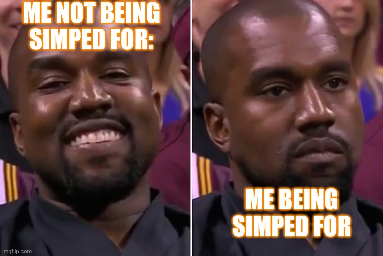 I am NOT allat | ME NOT BEING SIMPED FOR:; ME BEING SIMPED FOR | image tagged in kanye smile/not smile | made w/ Imgflip meme maker