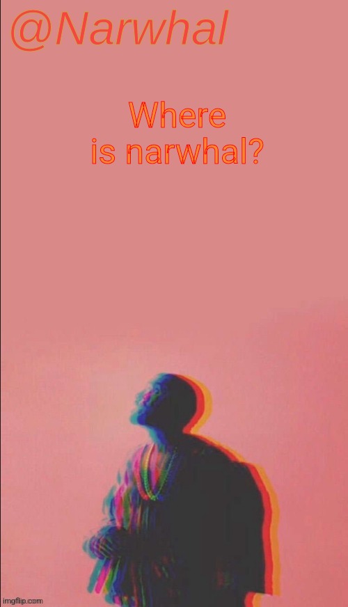 narwhal's kanye west announcement temp | Where is narwhal? | image tagged in narwhal's kanye west announcement temp | made w/ Imgflip meme maker