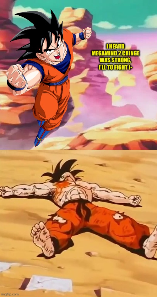 Rip goku | I HEARD MEGAMIND 2 CRINGE WAS STRONG, I’LL TO FIGHT I- | image tagged in goku defeated | made w/ Imgflip meme maker
