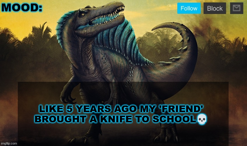 JPSpinoSaurus template 2024 v2 | LIKE 5 YEARS AGO MY 'FRIEND' BROUGHT A KNIFE TO SCHOOL💀 | image tagged in jpspinosaurus template 2024 v2 | made w/ Imgflip meme maker