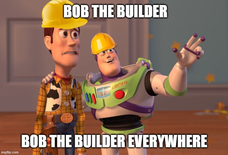 Bob the Builder, Bob the Builder Everywhere | BOB THE BUILDER; BOB THE BUILDER EVERYWHERE | image tagged in memes,x x everywhere | made w/ Imgflip meme maker