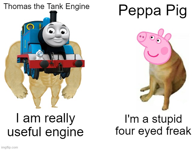 Buff Thomas the Tank Engine vs Peppa the four eyed freak Pig Meme | Thomas the Tank Engine; Peppa Pig; I am really useful engine; I'm a stupid four eyed freak | image tagged in memes,buff doge vs cheems,thomas the tank engine | made w/ Imgflip meme maker