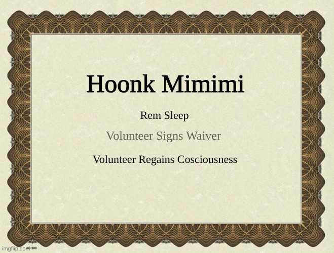 Certificate of Exemption | Hoonk Mimimi Rem Sleep Volunteer Signs Waiver Volunteer Regains Cosciousness | image tagged in certificate of exemption | made w/ Imgflip meme maker