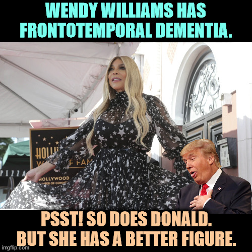 WENDY WILLIAMS HAS FRONTOTEMPORAL DEMENTIA. PSST! SO DOES DONALD.
BUT SHE HAS A BETTER FIGURE. | image tagged in wendy williams,frontotemporal dementia,trump,dementia,senile,madness | made w/ Imgflip meme maker
