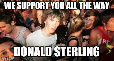 Sudden Clarity Clarence Meme | WE SUPPORT YOU ALL THE WAY DONALD STERLING | image tagged in memes,sudden clarity clarence | made w/ Imgflip meme maker