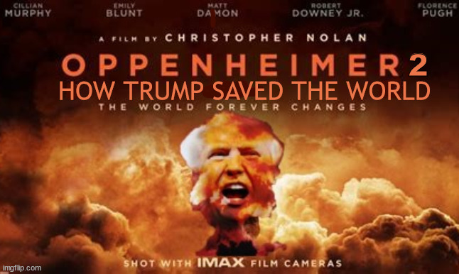 How Trump thinks he can save the world. | 2; HOW TRUMP SAVED THE WORLD | image tagged in oppenheimer,part 2,faux,maga maniac,visions of grandeur,trump's delusions | made w/ Imgflip meme maker
