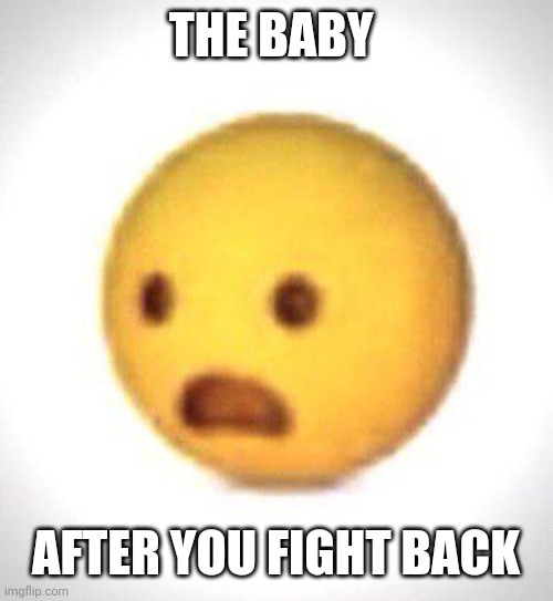 Shocked emoji | THE BABY AFTER YOU FIGHT BACK | image tagged in shocked emoji | made w/ Imgflip meme maker