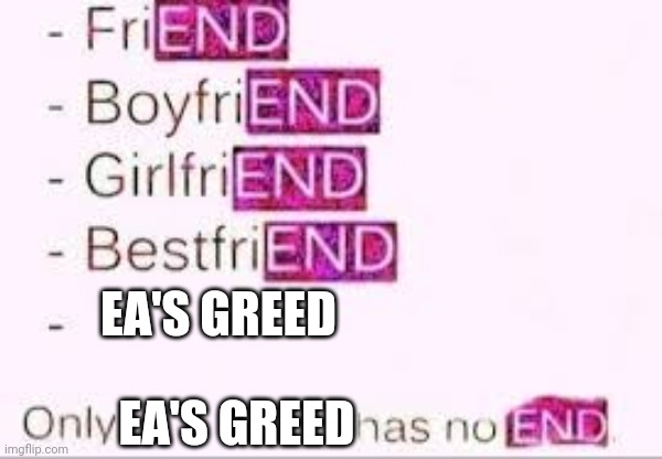 Sad but true | EA'S GREED; EA'S GREED | image tagged in has no end,electronic arts | made w/ Imgflip meme maker