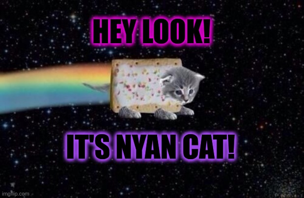 HEY LOOK! IT'S NYAN CAT! | made w/ Imgflip meme maker