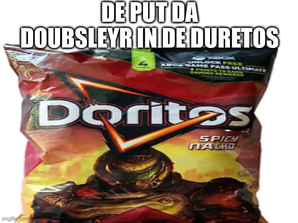 doom flavored doritos | DE PUT DA DOUBSLEYR IN DE DURETOS | image tagged in doom,doritos,mmmmm | made w/ Imgflip meme maker