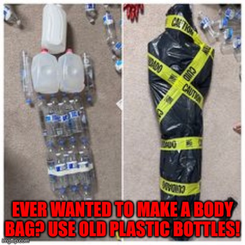 EVER WANTED TO MAKE A BODY BAG? USE OLD PLASTIC BOTTLES! | made w/ Imgflip meme maker