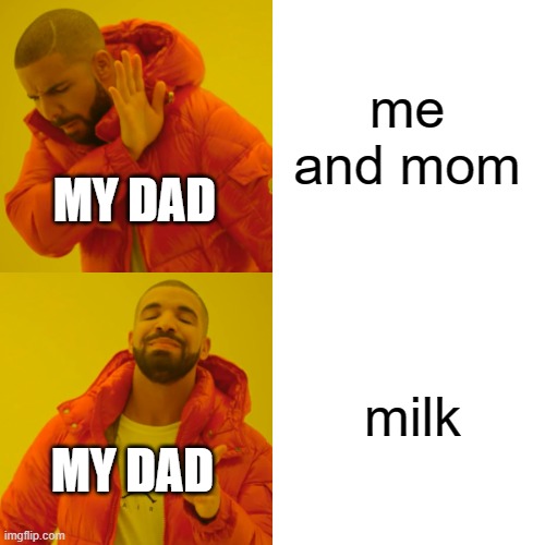 Drake Hotline Bling | me and mom; MY DAD; milk; MY DAD | image tagged in memes,drake hotline bling | made w/ Imgflip meme maker