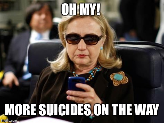 Hillary Clinton Cellphone Meme | OH MY! MORE SUICIDES ON THE WAY | image tagged in memes,hillary clinton cellphone | made w/ Imgflip meme maker