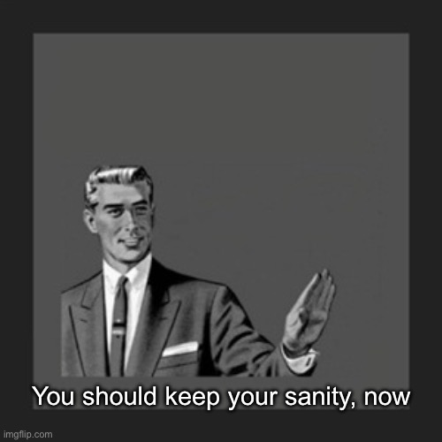 Keep your sanity | You should keep your sanity, now | image tagged in memes,kill yourself guy,sanity | made w/ Imgflip meme maker
