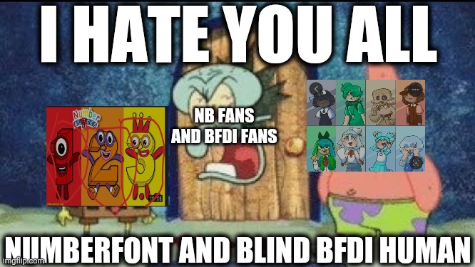 This cursed image is putted to fire | I HATE YOU ALL; NB FANS AND BFDI FANS; NUMBERFONT AND BLIND BFDI HUMAN | image tagged in i'm watching x y,videos,deviantart,kids these days,cursed images,kill it with fire | made w/ Imgflip meme maker